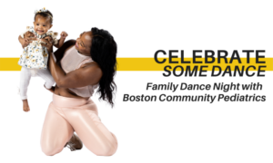 Photo of adult holding baby up. "Celebrate some dance; Family Dance Night with Boston Community Pediatrics" written on the right side.