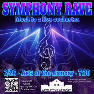 Symphony rave; Mosh to a live Orchestra; 7:30, March 26th, Arts at the Armory; Tickets $25 online www.qrto.org/3ZK1Q9 or at the door.; A project by Flynn Ever. Insta:@flynn_making_sounds