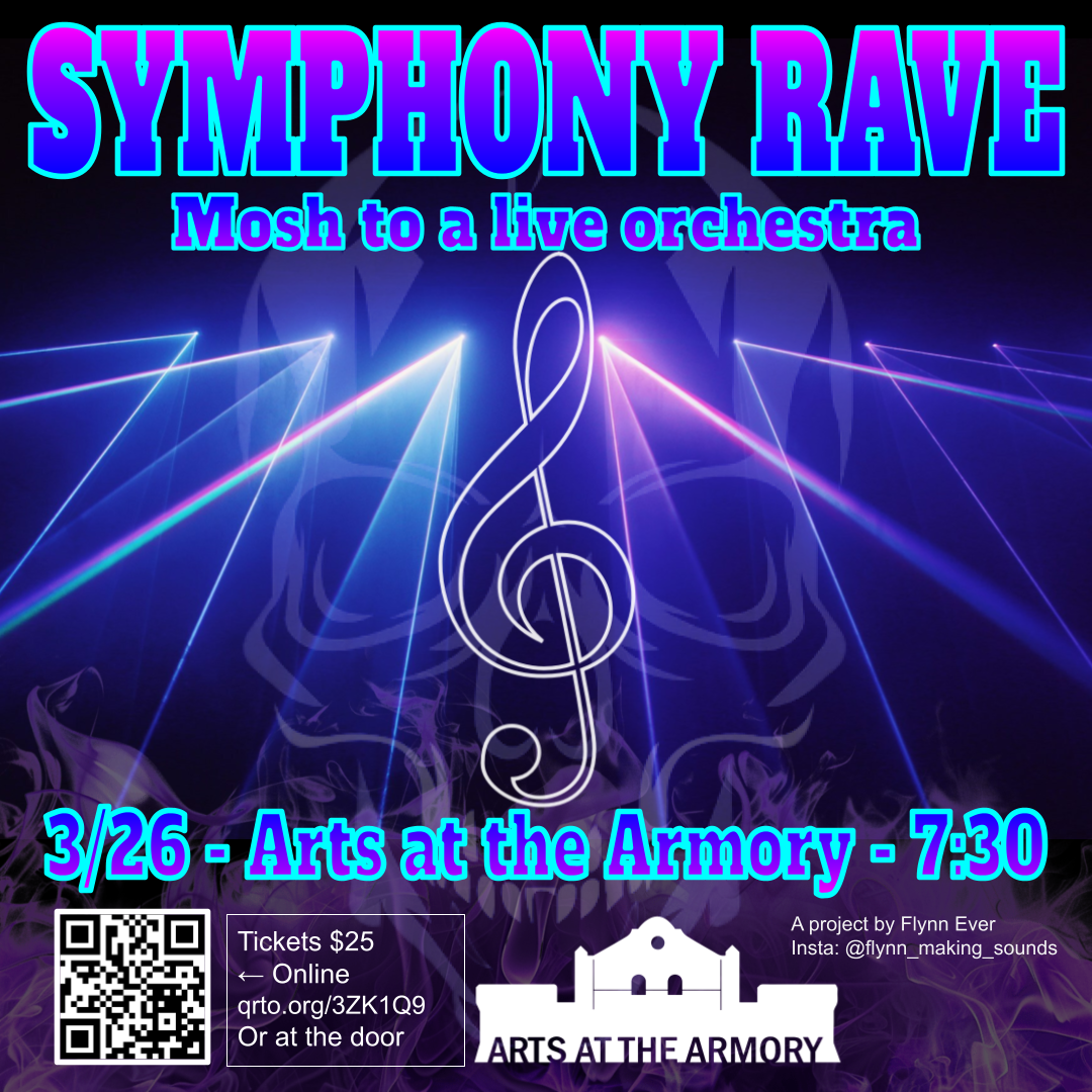 Symphony rave; Mosh to a live Orchestra; 7:30, March 26th, Arts at the Armory; Tickets $25 online www.qrto.org/3ZK1Q9 or at the door.; A project by Flynn Ever. Insta:@flynn_making_sounds